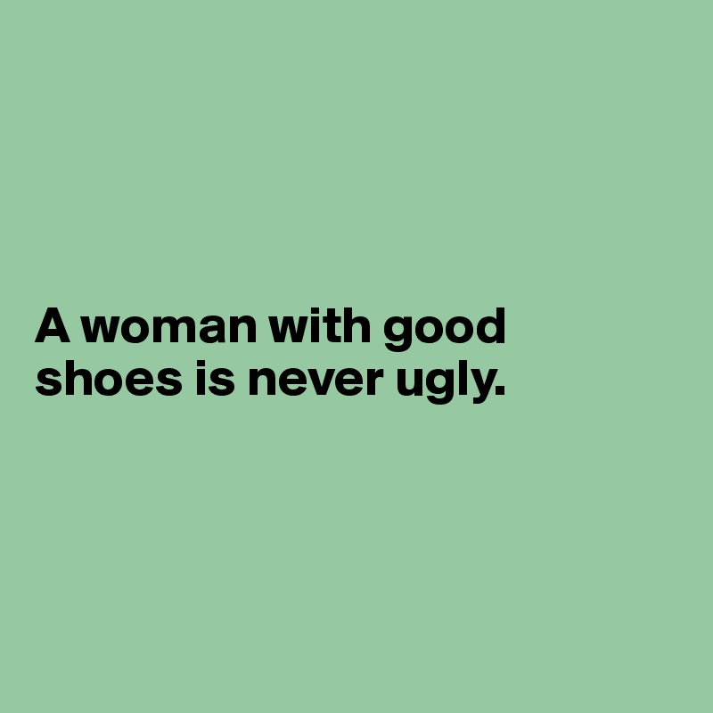 




A woman with good 
shoes is never ugly.




