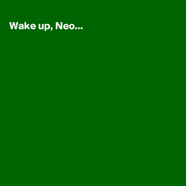 
Wake up, Neo...












