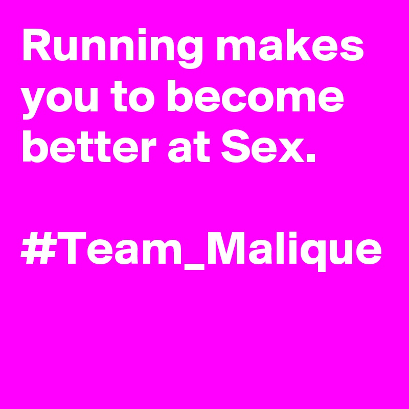 Running makes you to become better at Sex.
   #Team_Malique
