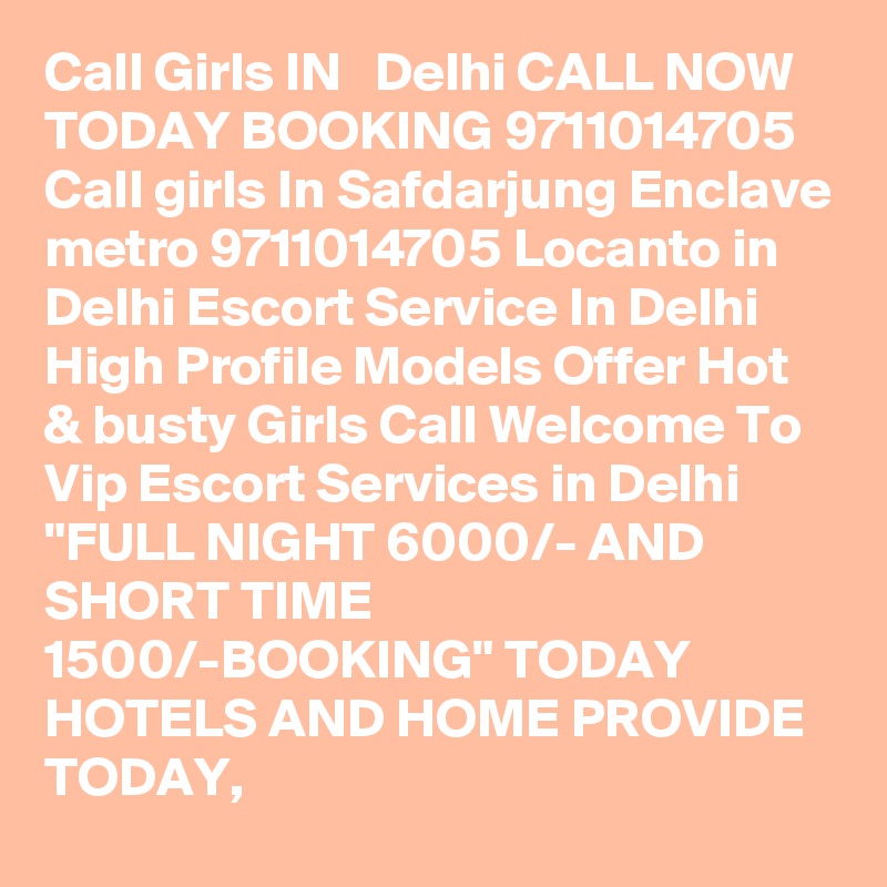 Call Girls IN   Delhi CALL NOW TODAY BOOKING 9711014705 Call girls In Safdarjung Enclave metro 9711014705 Locanto in Delhi Escort Service In Delhi High Profile Models Offer Hot & busty Girls Call Welcome To Vip Escort Services in Delhi "FULL NIGHT 6000/- AND SHORT TIME 1500/-BOOKING" TODAY HOTELS AND HOME PROVIDE TODAY,