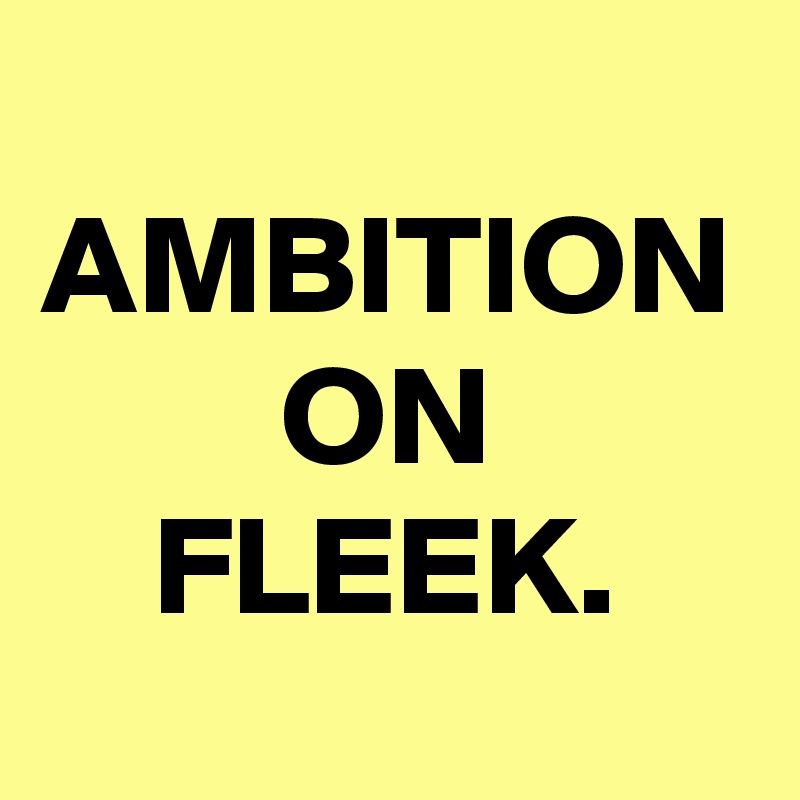 AMBITION ON FLEEK.