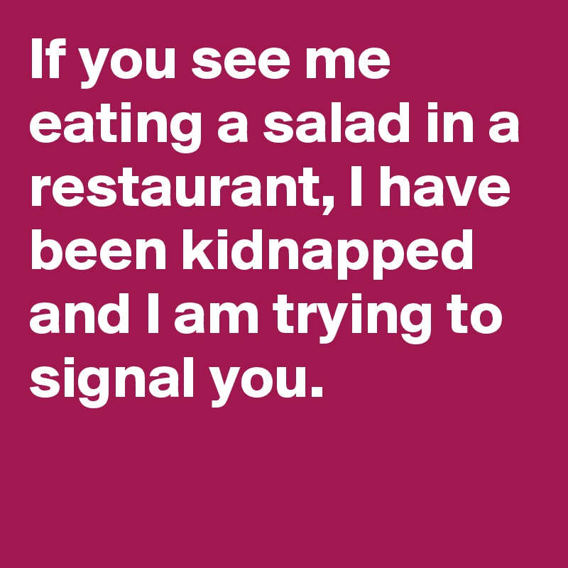 If-you-see-me-eating-a-salad-in-a-restaurant-I-hav