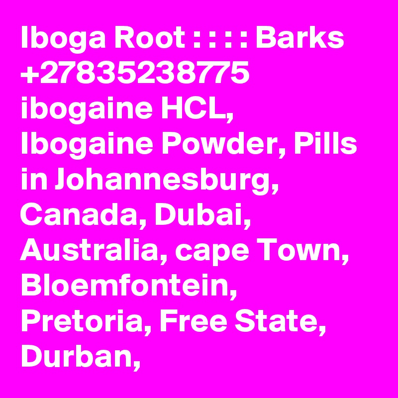 Iboga Root : : : : Barks +27835238775 ibogaine HCL, Ibogaine Powder, Pills in Johannesburg, Canada, Dubai, Australia, cape Town, Bloemfontein, Pretoria, Free State, Durban, 