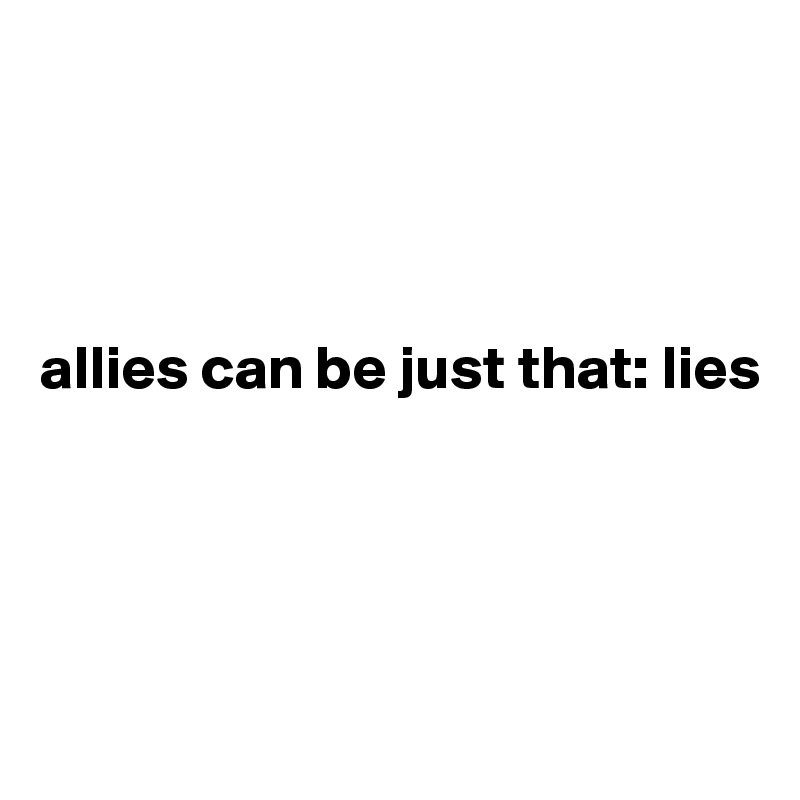 




allies can be just that: lies




