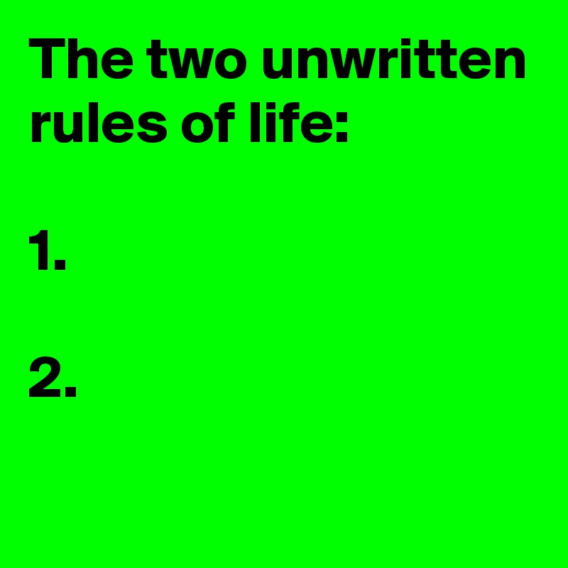 The two unwritten rules of life:

1.

2.
