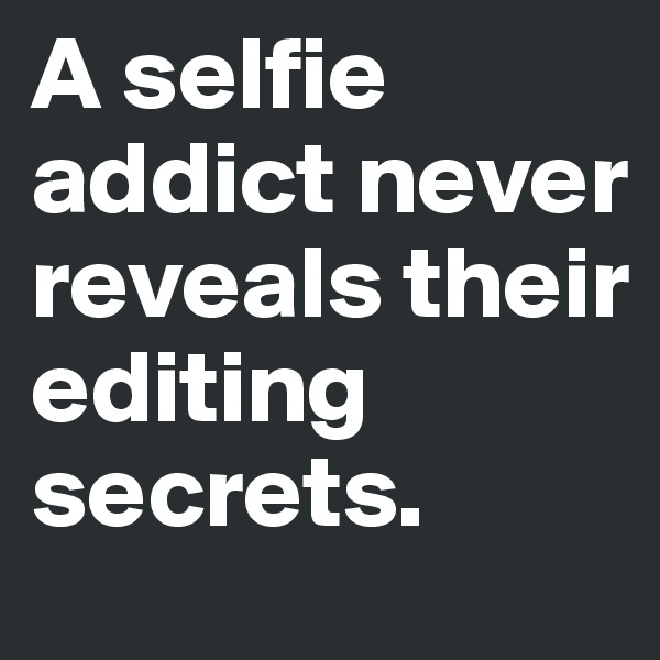 A selfie addict never reveals their editing secrets.