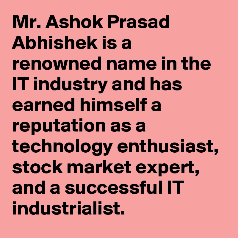 Mr. Ashok Prasad Abhishek is a renowned name in the IT industry and has earned himself a reputation as a technology enthusiast, stock market expert, and a successful IT industrialist.
