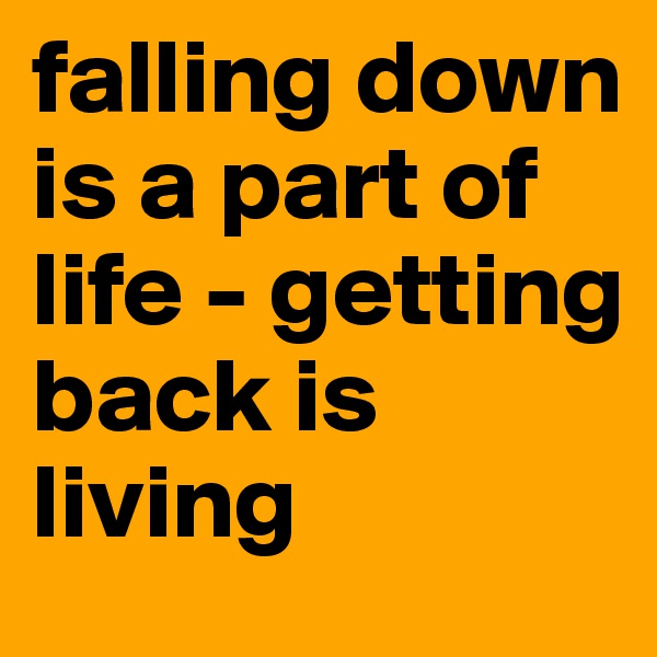 falling down is a part of life - getting back is living