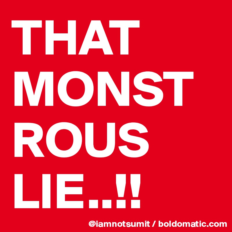 THAT
MONSTROUS 
LIE..!!