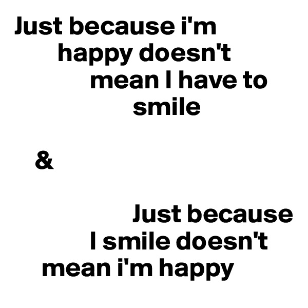Just because i'm  
        happy doesn't 
              mean I have to  
                      smile 

    &

                      Just because    
              I smile doesn't   
     mean i'm happy 