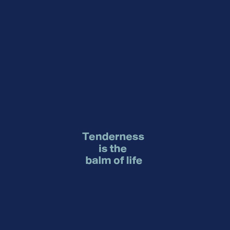 









Tenderness 
is the 
balm of life




