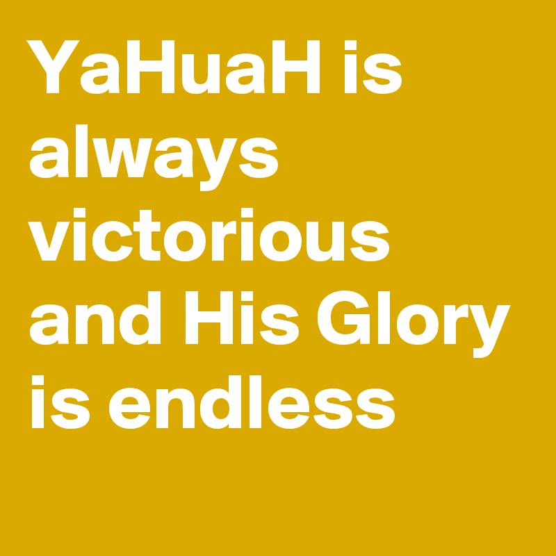 YaHuaH is always victorious and His Glory is endless