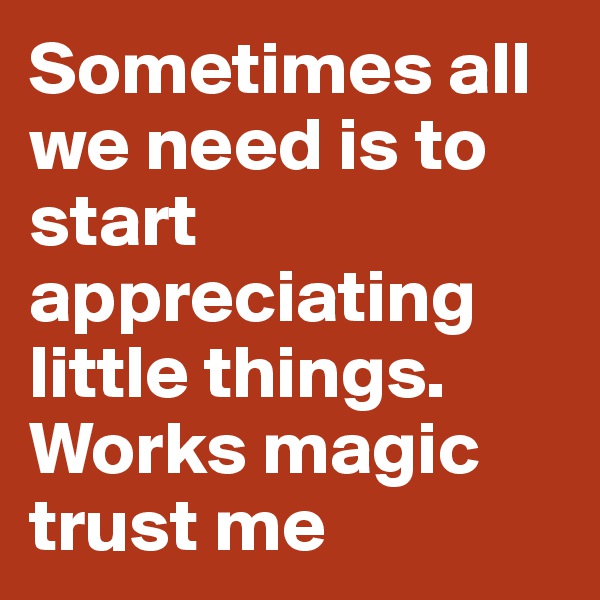 Sometimes all we need is to start appreciating little things. Works magic trust me