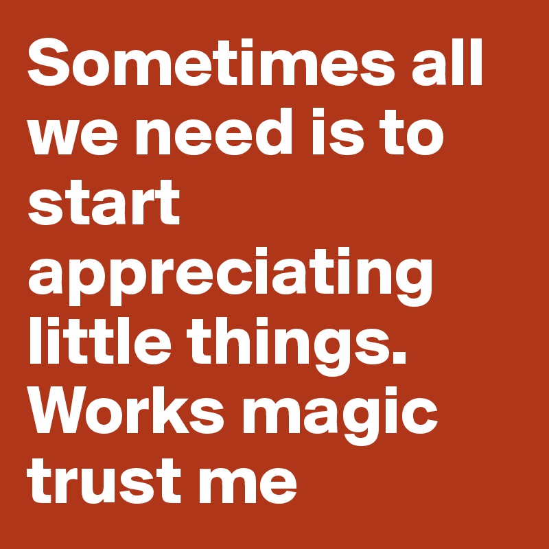 Sometimes all we need is to start appreciating little things. Works magic trust me