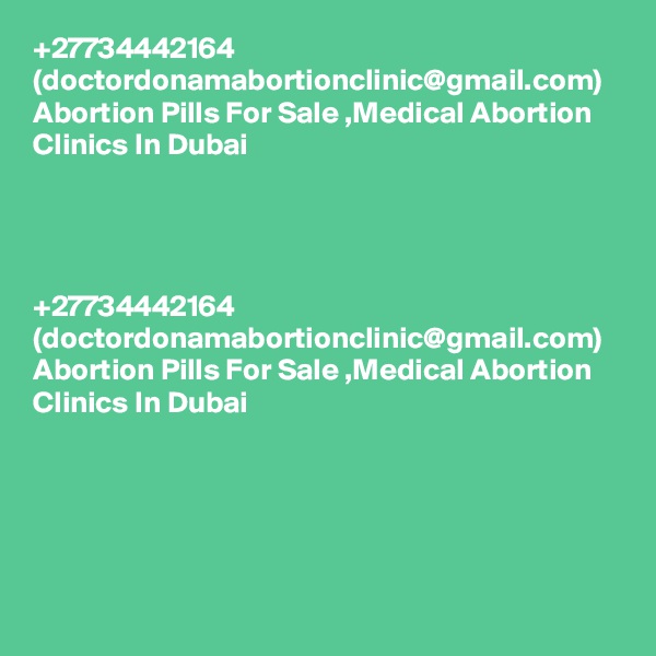 +27734442164 (doctordonamabortionclinic@gmail.com) Abortion Pills For Sale ,Medical Abortion Clinics In Dubai	




+27734442164 (doctordonamabortionclinic@gmail.com) Abortion Pills For Sale ,Medical Abortion Clinics In Dubai	