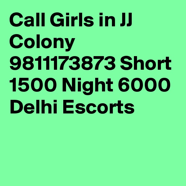 Call Girls in JJ Colony 9811173873 Short 1500 Night 6000 Delhi Escorts

