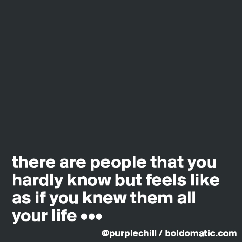 







there are people that you hardly know but feels like as if you knew them all your life •••