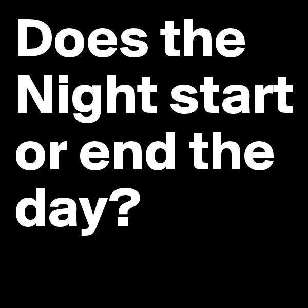 Does the Night start or end the day?