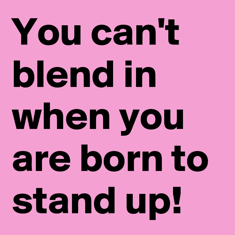 You can't blend in when you are born to stand up! 