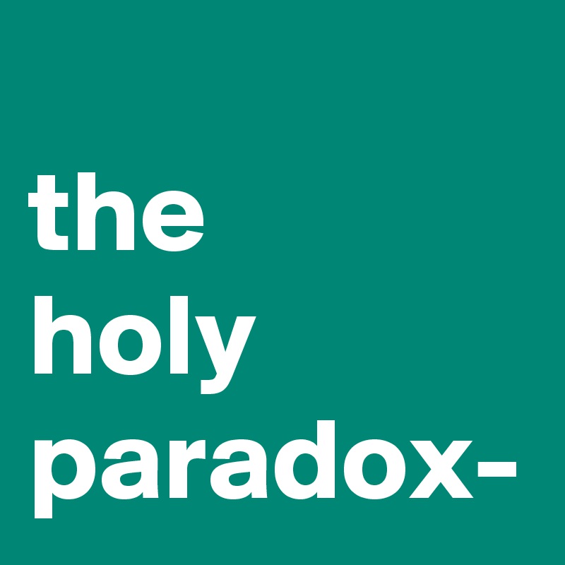 
the
holy paradox-