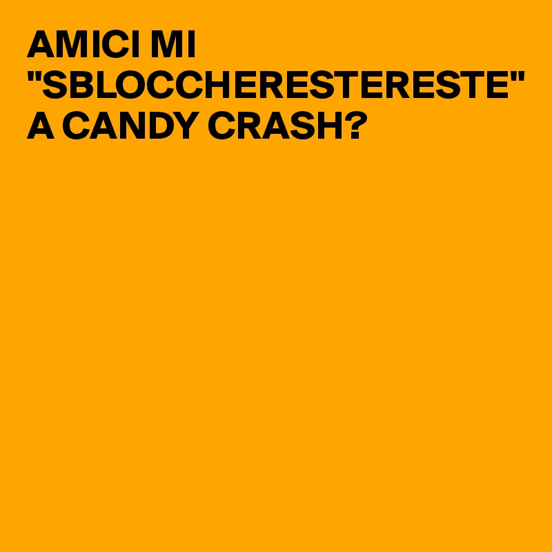 AMICI MI "SBLOCCHERESTERESTE" A CANDY CRASH?








