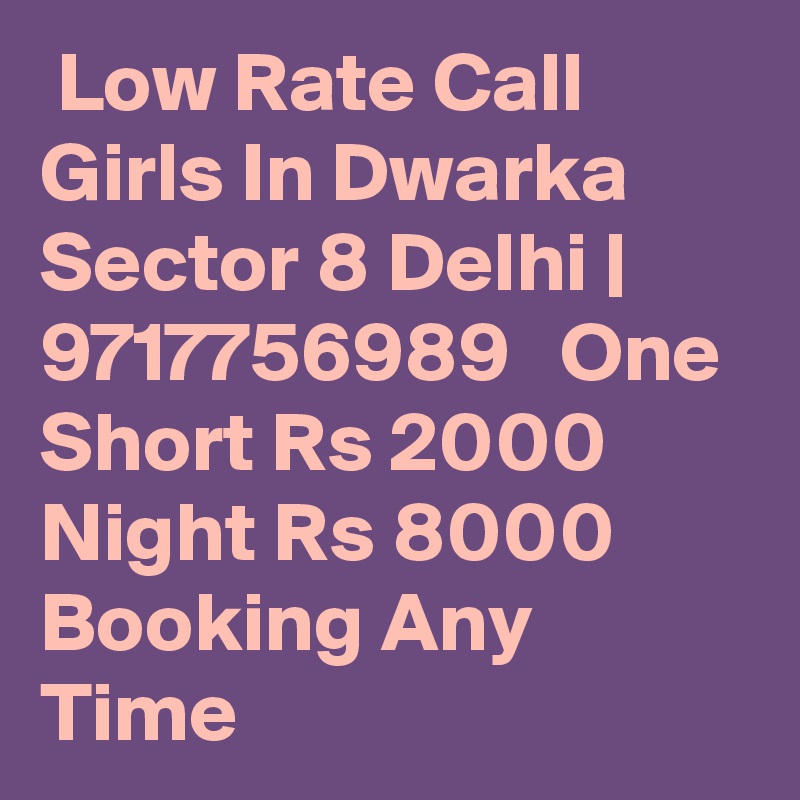  Low Rate Call Girls In Dwarka Sector 8 Delhi | 9717756989   One Short Rs 2000 Night Rs 8000 Booking Any Time