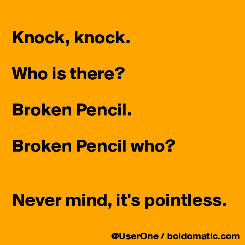
Knock, knock.

Who is there?

Broken Pencil.

Broken Pencil who?


Never mind, it's pointless.
