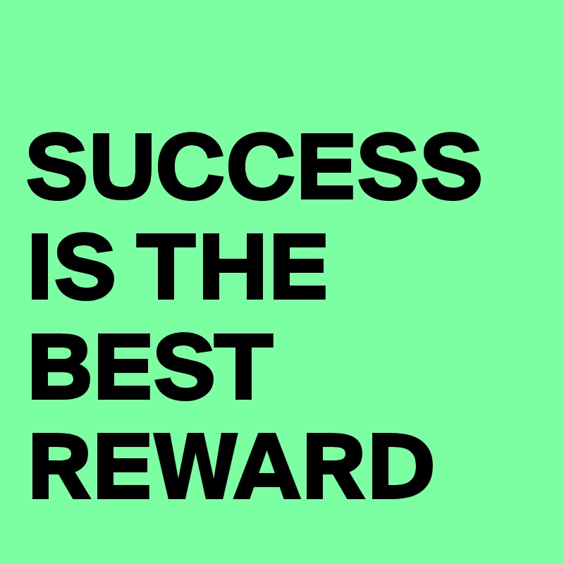 
SUCCESS IS THE BEST REWARD