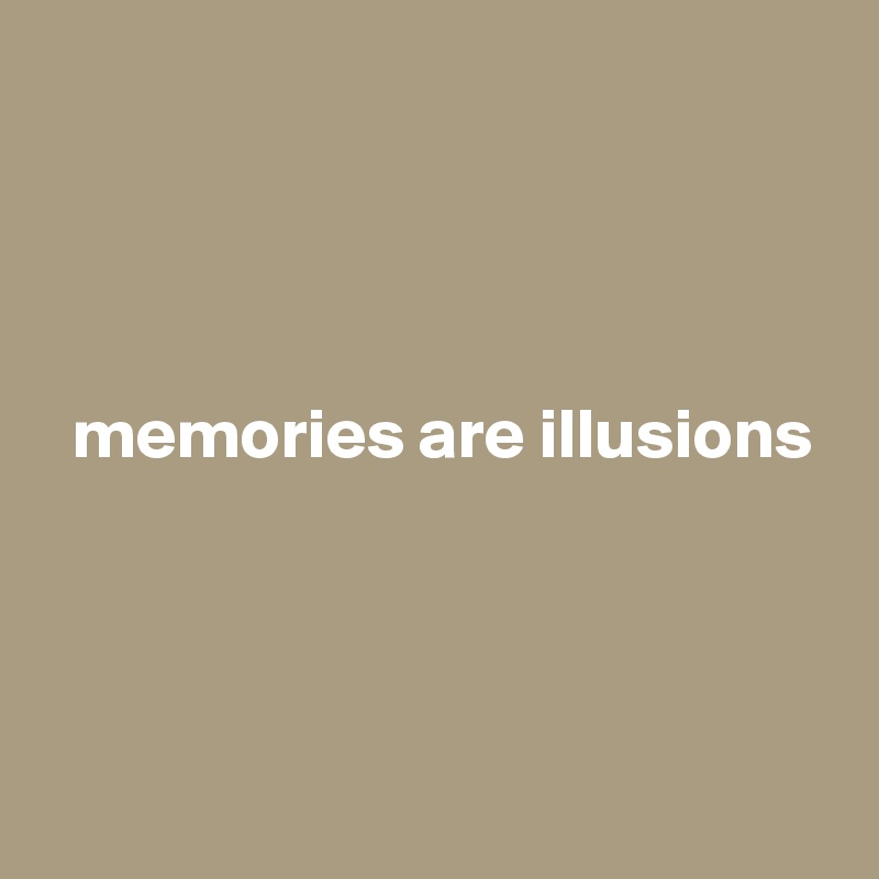 




  memories are illusions




