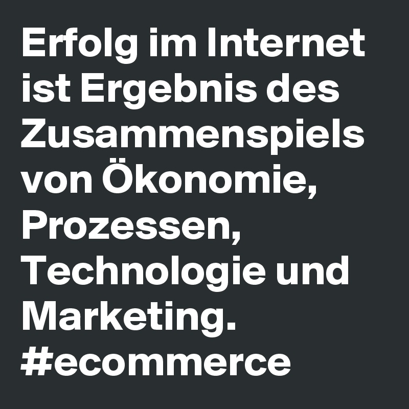 Erfolg im Internet ist Ergebnis des Zusammenspiels von Ökonomie, Prozessen, Technologie und Marketing.
#ecommerce
