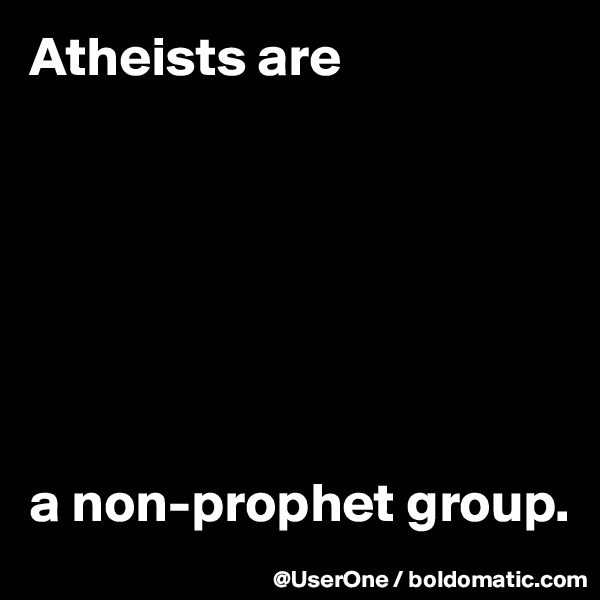 Atheists are







a non-prophet group.