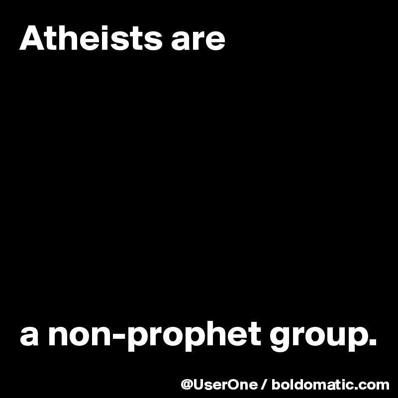 Atheists are







a non-prophet group.