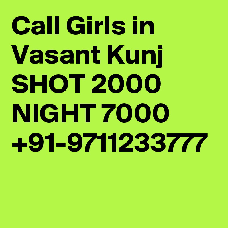 Call Girls in Vasant Kunj SHOT 2000 NIGHT 7000 +91-9711233777
