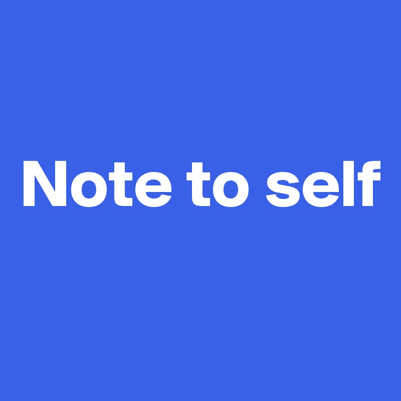 

Note to self

