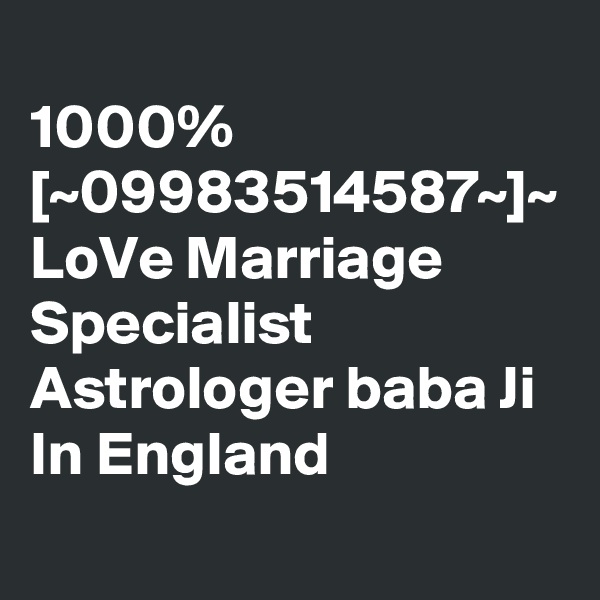 
1000% [~09983514587~]~ LoVe Marriage Specialist Astrologer baba Ji In England
