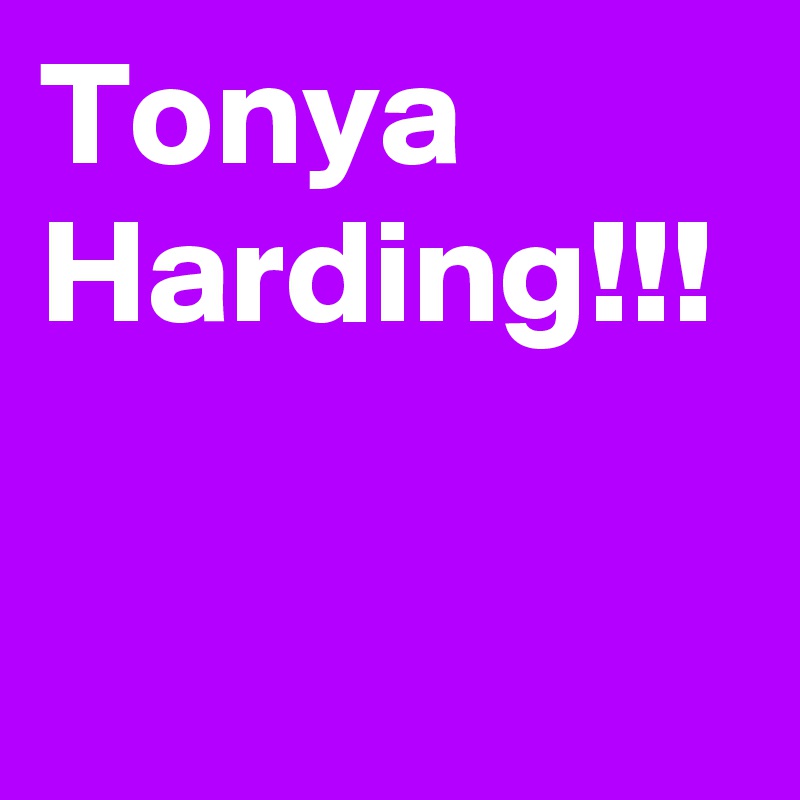 Tonya Harding!!!