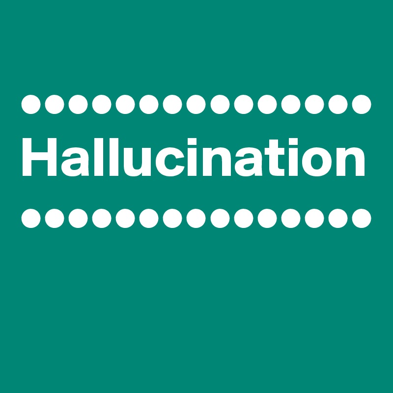 
•••••••••••••••
Hallucination 
•••••••••••••••


