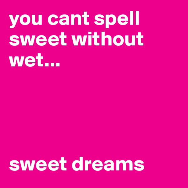 you cant spell sweet without wet...




sweet dreams