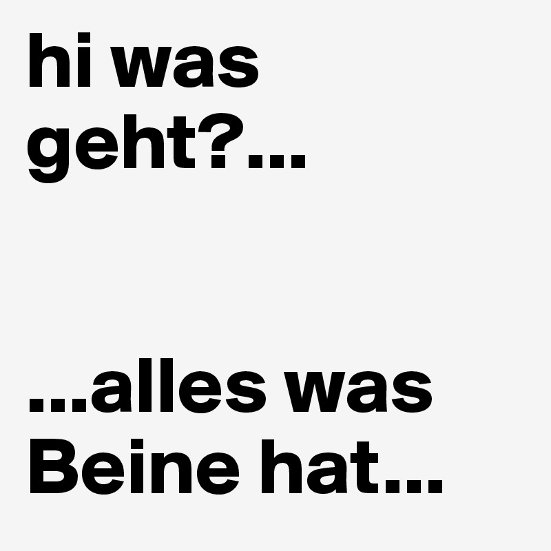 hi was geht?...


...alles was Beine hat...