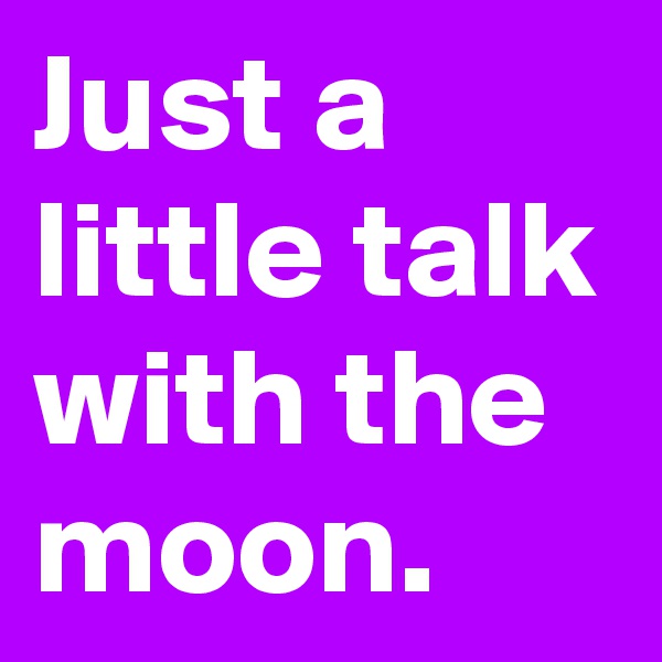 Just a little talk with the moon.