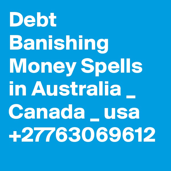 Debt Banishing Money Spells in Australia _ Canada _ usa +27763069612