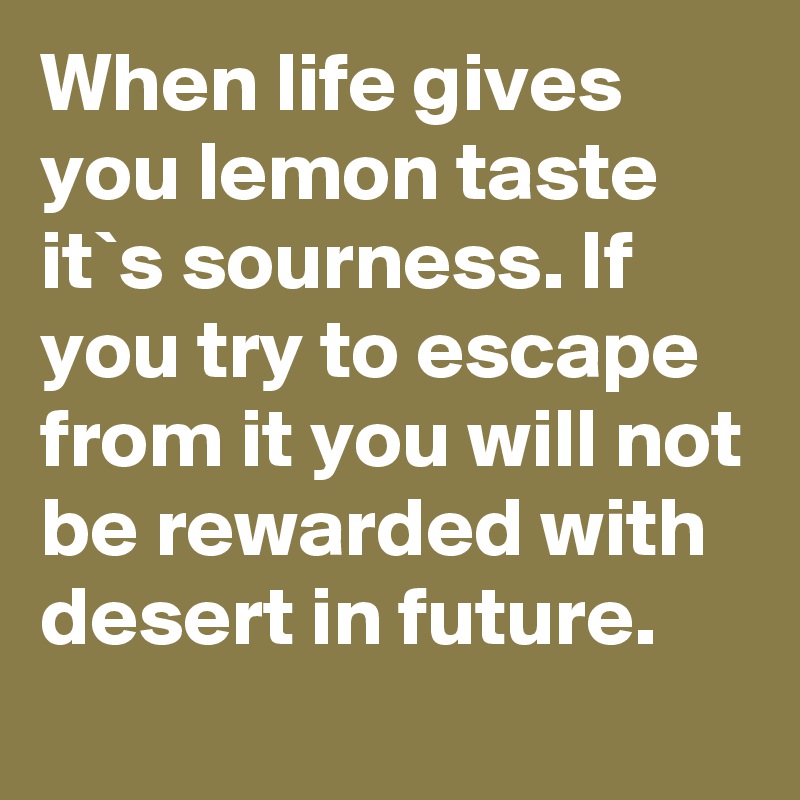 When Life Gives You Lemon Taste It S Sourness If You Try To Escape From It You Will Not Be Rewarded With Desert In Future Post By Atchayasai On Boldomatic