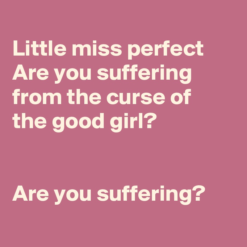 
Little miss perfect
Are you suffering from the curse of the good girl?


Are you suffering?  
