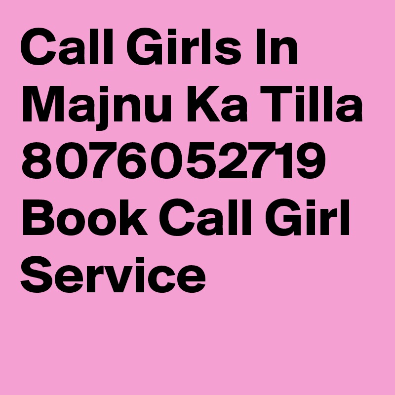 Call Girls In Majnu Ka Tilla 8076052719 Book Call Girl Service

