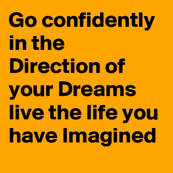 Go confidently in the Direction of your Dreams live the life you have Imagined 