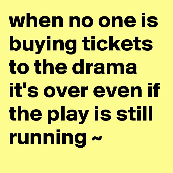 when no one is buying tickets to the drama it's over even if the play is still running ~