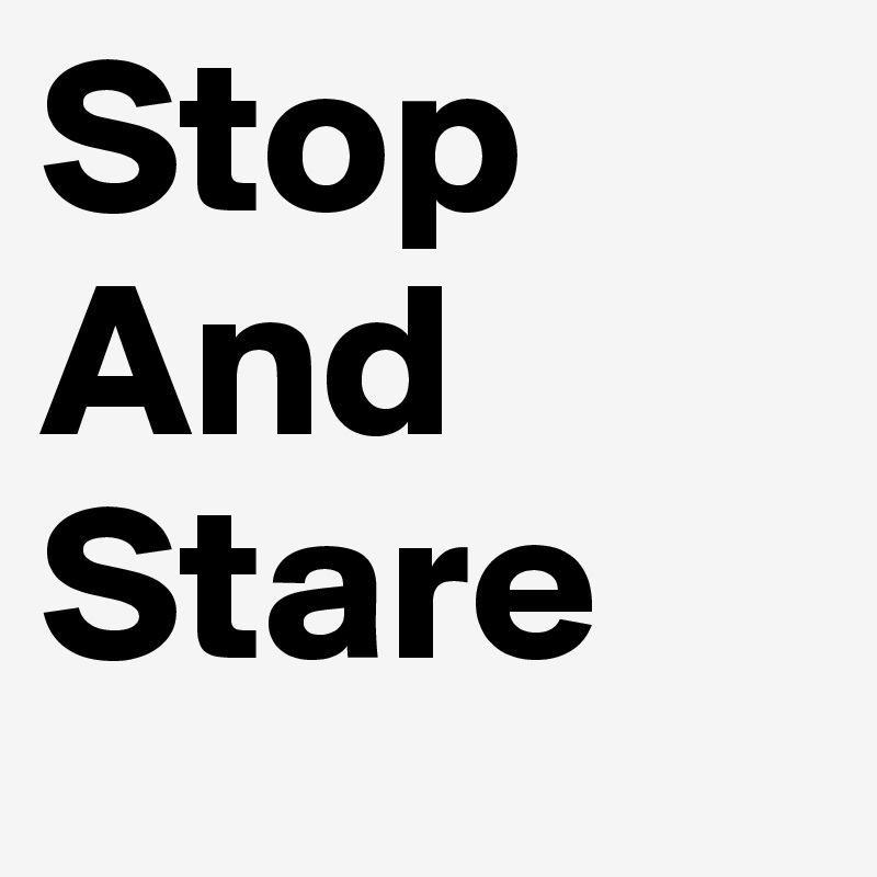 Stop 
And
Stare