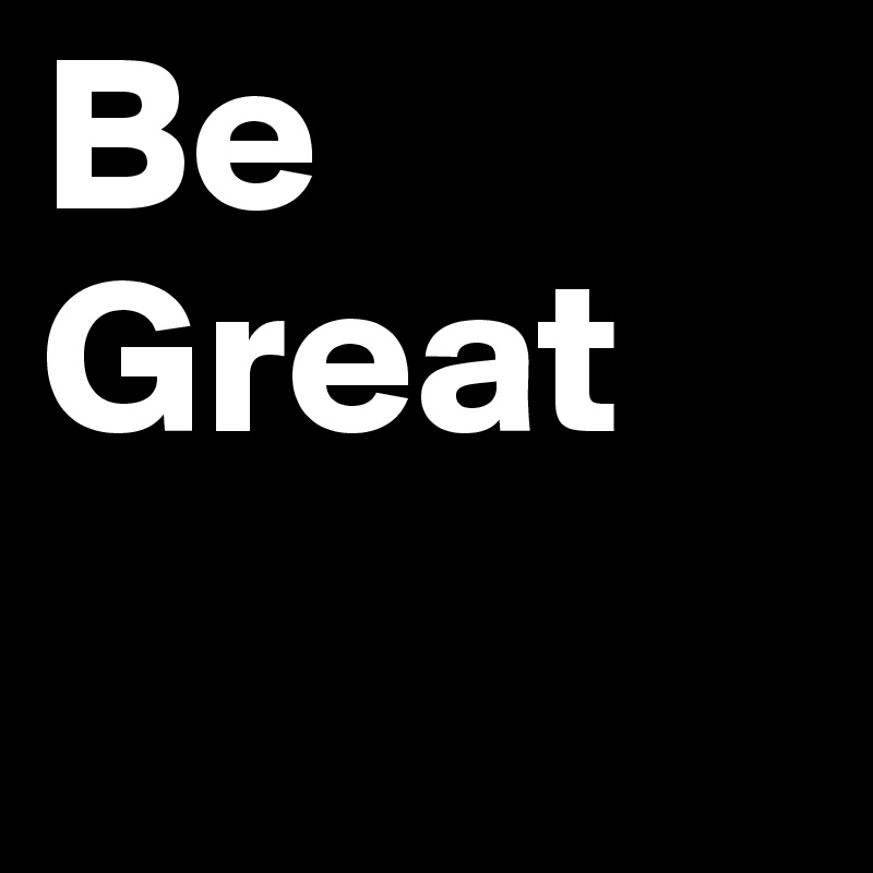 Be Great 