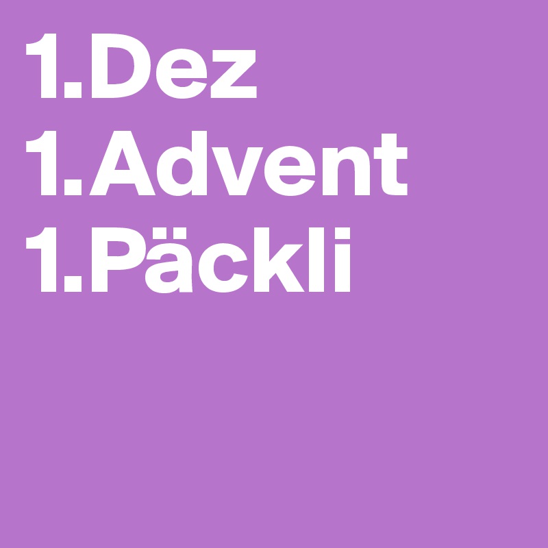 1.Dez
1.Advent
1.Päckli

