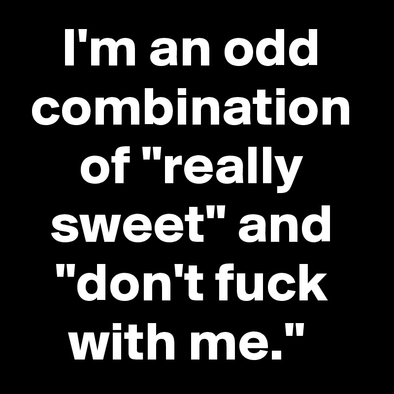 I'm an odd combination of "really sweet" and "don't fuck with me." 